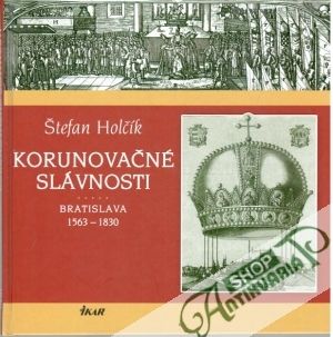Korunovačné slávnosti - Bratislava 1563-1830 - Holčík Štefan