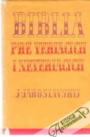 Biblia pre veriacich a neveriacich - Jaroslavskij Jemeljan