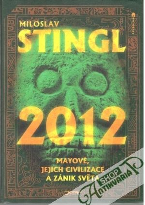 2012 - Mayové, jejich civilizace a zánik světa - Stingl Miloslav