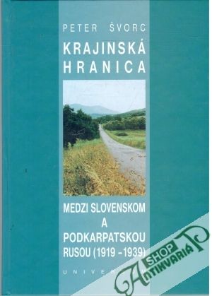 Krajinská hranica medzi Slovenskom a Podkarpatskou Rusou (1919-1939) - Švorc Peter