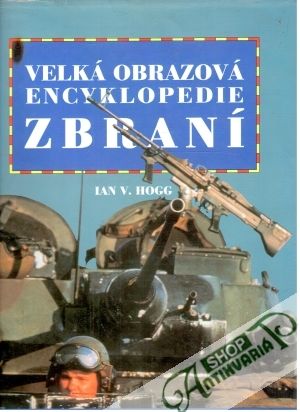 Velká obrazová encyklopedie zbraní - Hogg Ian V.