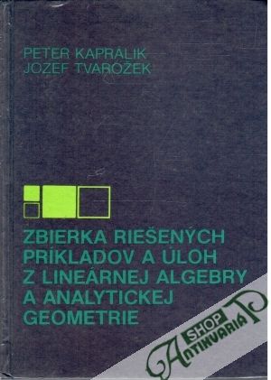 Zbierka riešených príkladov a úloh z lineárnej algebry a analytickej geometrie - Kaprálik Peter, Tvarožek Jozef