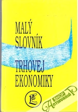 Malý slovník trhovej ekonomiky - Kolektív autorov