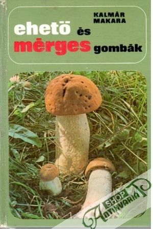 Ehető és mérges gombák - Kalmár Z., Makara G.