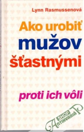 Ako urobiť mužov šťastnými proti ich vôli - Rasmussenová Lynn