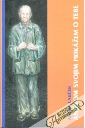 Anjelom svojim prikážem o tebe - Lauček Anton