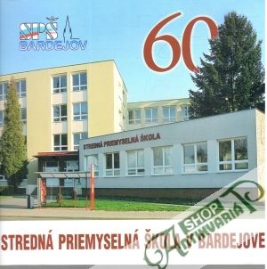 Stredná priemyselná škola v Bardejove - 60 rokov - Kolektív autorov