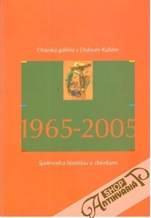 Oravská galéria v Dolnom Kubíne 1965-2005 - Ľuptáková Eva a kolektív