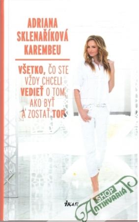 Všetko, čo ste vždy chceli vedieť o tom, ako byť a zostať top - Sklenaříková Karembeu Adriana