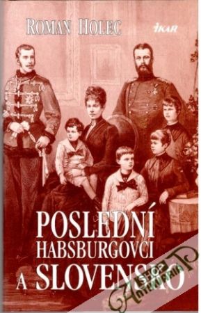 Poslední Habsburgovci a Slovensko - Holec Roman