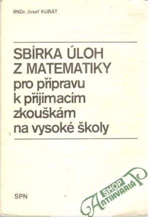 Sbírka úloh z matematiky pro přípravu k přijímacím zkouškám na vysoké školy - Kubát Jozef