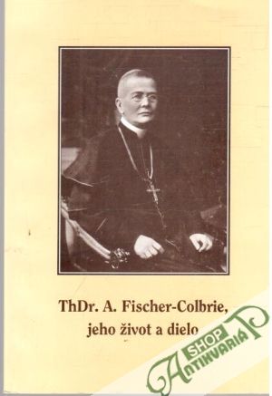 Košický biskup ThDr. Augustín Fischer-Colbrie, 1863-1925, Život a dielo - Mihóková Mária