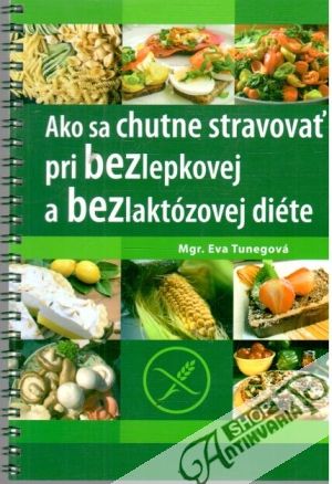 Ako sa chutne stravovať pri bezlepkovej a bezlaktózovej diéte - Tunegová Eva