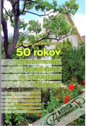 50 rokov organizovaného záhradkárstva na východnom Slovensku - Jakubek Eduard a kolektív