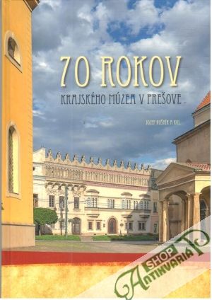 70 rokov krajského múzea v Prešove - Kušnír Jozef a kolektív