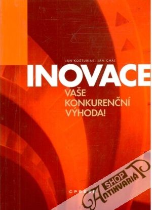 Inovace - vaše konkurenční výhoda! - Košturiak Ján, Chaľ Ján