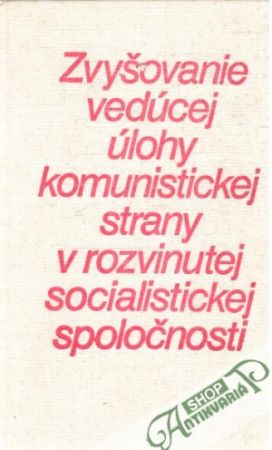 Zvyšovanie vedúcej úlohy komunistickej strany v rozvinutej socialistickej spoločnosti - Kolektív autorov