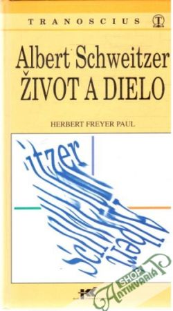 Albert Schweitzer - Život a dielo - Paul Herbert Freyer