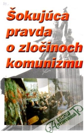Šokujúca pravda o zločinoch komunizmu - Kolektív autorov