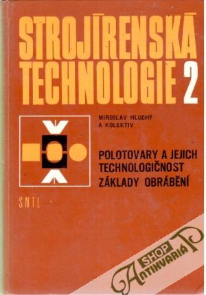 Strojírenská technologie 2. - Polotovary a jejich technologičnost základy obrábění - Hluchý Miroslav a kolektív