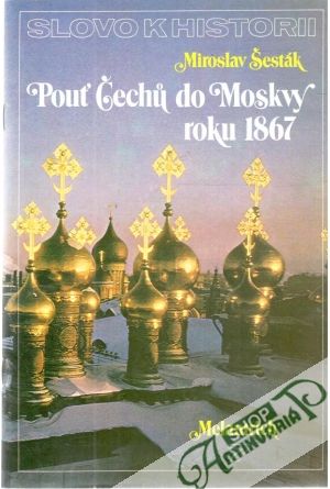 Slovo k historii - Pouť Čechů do Moskvy roku 1867 - Šesták Miroslav