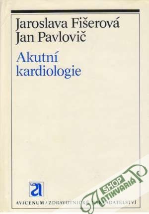Akutní kardiologie - Fišerová Jaroslava, Pavlovič Jan