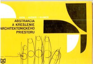 Abstrakcia a kreslenie architektonického priestoru - Antal Ján, Kušnír Ladislav, Slameň Ivan, Havránková Blažena