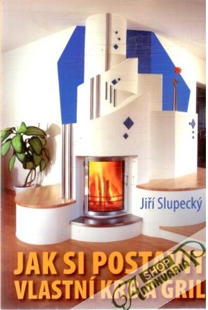 Jak si postavit vlastní krb a gril - Slupecký Jiří