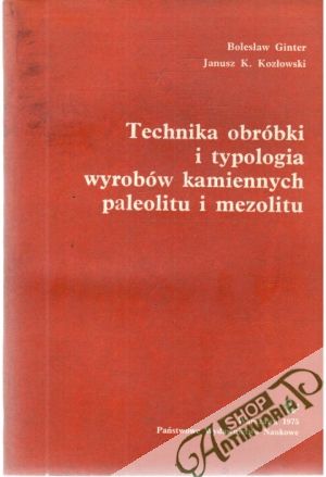 Technika obróbki i typologia wyrobów kamiennych paleolitu i mezolitu - Ginter B., Kozlowski J.K.