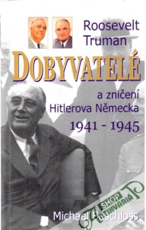 Dobyvatelé: Roosevelt, Truman a zničení Hitlerova Německa 1941-1945 - Beschloss Michael