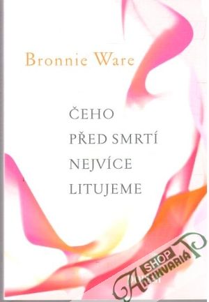 Čeho před smrtí  nejvíce litujeme - Ware Bronnie