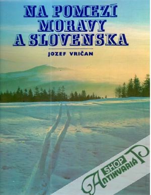 Na pomezí Moravy a Slovenska - Vričan Jozef