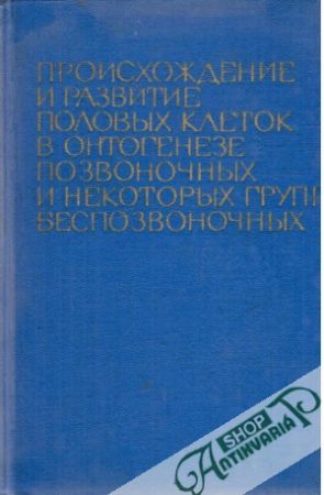 Proischoždenie i razvitie polovych kletok v ontogeneze pozvonočnych i nekotorych grypp besnozvonočnych - Kolektív autorov