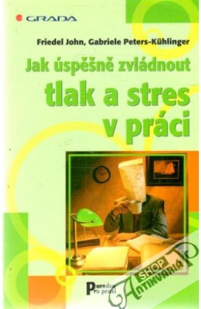 Jak úspěšně zvládnout tlak a stres v práci - Friedel John, Kuhlinger G.P.