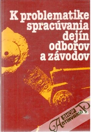 K problematike spracúvania dejín odborov a závodov - Kolektív autorov