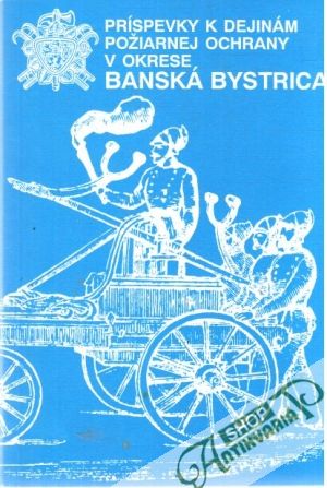 Príspevky k dejinám požiarnej ochrany v okrese Banská Bystrica - Slaný Július