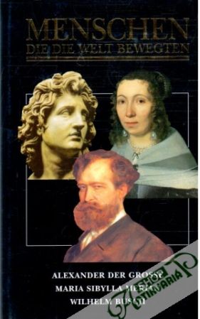 Menschen, die die Welt Bewegten - Alexander der Grosse, Maria Sibylla Merian, Wilhelm Busch - Kolektív autorov