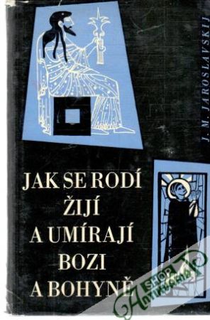 Jak se rodí, žijí a umírají bozi a bohyně - Jaroslavskij J. M.