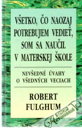 Všetko, čo naozaj potrebujem vedieť, som sa naučil v materskej škole - Fulghum Robert