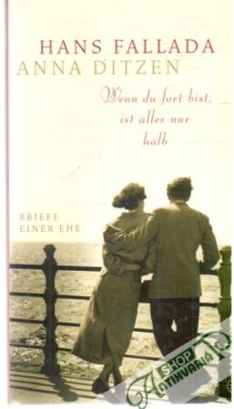 Wenn du fort bist, ist alles nur halb - Fallada Hans, Ditzen Anna