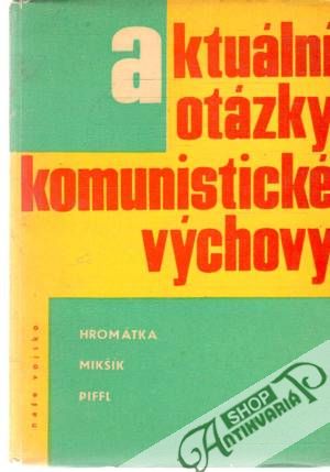 Aktuální otázky komunistické výchovy - Hromátka, Mikšík, Piffl