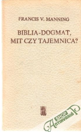 Biblia - dogmat, mit czy tajemnica? - Manning Francis V.
