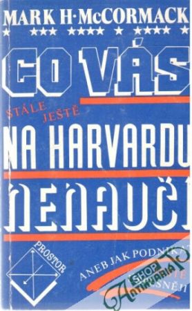 Co vás stále ještě na harvardu nenaučí - McCormack Mark H.
