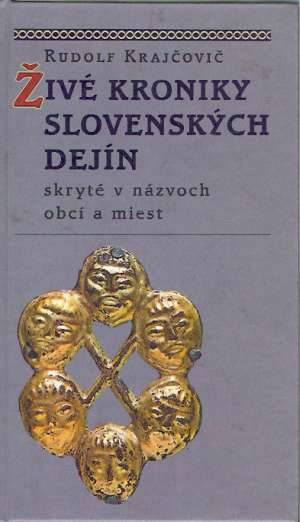 ŽIVÉ KRONIKY SLOVENSKÝCH DEJÍN SKRYTÉ V NÁZVOCH... - Krajčovič Rudolf