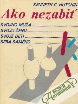 Ako nezabiť svojho muža, svoju ženu, svoje deti, seba samého - Hutchin Kenneth C.