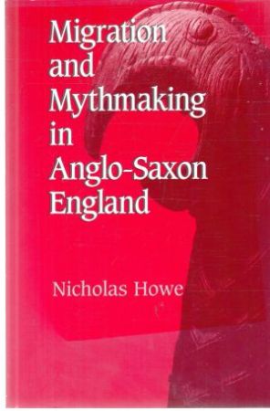 Migration and Mythmaking in Anglo-Saxon England - Howe Nicholas