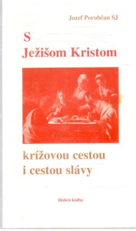 S Ježišom Kristom krížovou cestou i cestou slávy - Porubčan Jozef