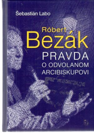 Róbert Bezák - Pravda o odvolanom arcibiskupovi - Labo Šebastián