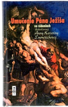 Umučenie Pána Ježiša vo videniach Anny Kataríny Emmerichovej - Sarňáková Jana