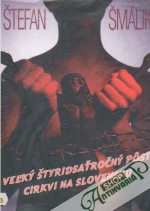 Veľký štyridsaťročný pôst cirkvi na Slovensku /1948-1988/ - Šmálik Štefan
